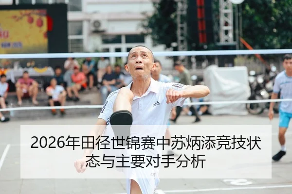 2026年田径世锦赛中苏炳添竞技状态与主要对手分析