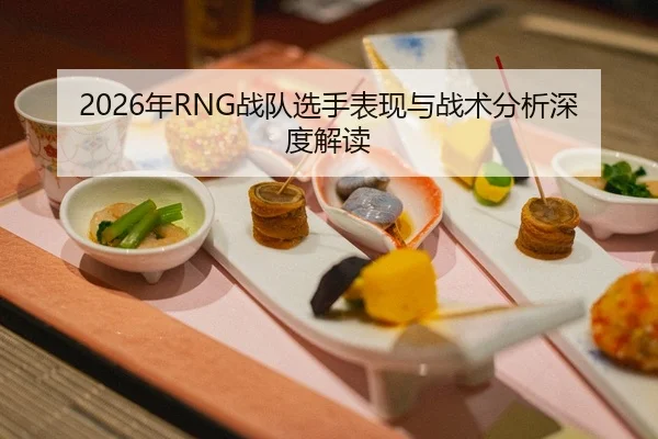 2026年RNG战队选手表现与战术分析深度解读