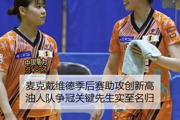 麦克戴维德季后赛助攻创新高 油人队争冠关键先生实至名归