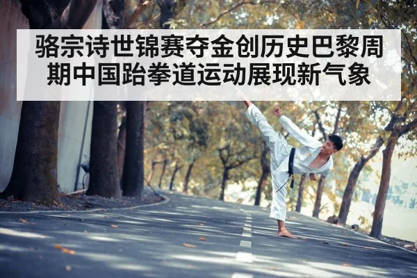 骆宗诗世锦赛夺金创历史巴黎周期中国跆拳道运动展现新气象