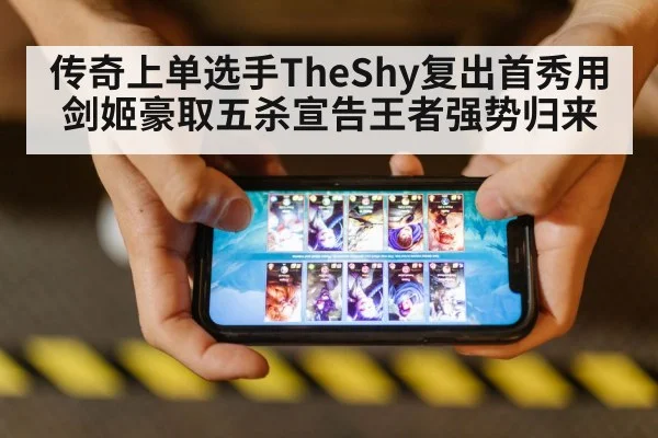 传奇上单选手TheShy复出首秀用剑姬豪取五杀宣告王者强势归来