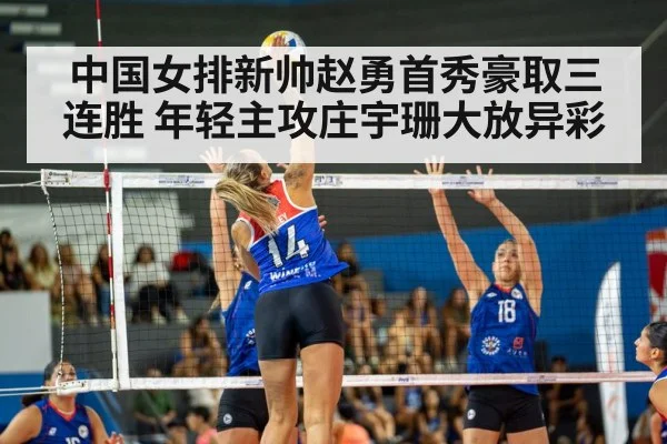 中国女排新帅赵勇首秀豪取三连胜 年轻主攻庄宇珊大放异彩