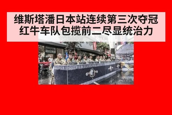 维斯塔潘日本站连续第三次夺冠 红牛车队包揽前二尽显统治力